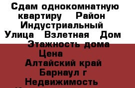 Сдам однокомнатную квартиру  › Район ­ Индустриальный › Улица ­ Взлетная › Дом ­ 30 › Этажность дома ­ 12 › Цена ­ 10 000 - Алтайский край, Барнаул г. Недвижимость » Квартиры аренда   . Алтайский край